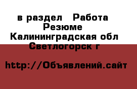  в раздел : Работа » Резюме . Калининградская обл.,Светлогорск г.